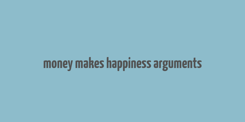 money makes happiness arguments