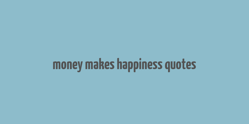 money makes happiness quotes