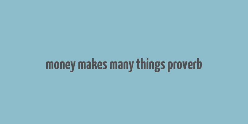 money makes many things proverb