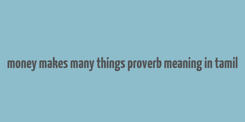 money makes many things proverb meaning in tamil