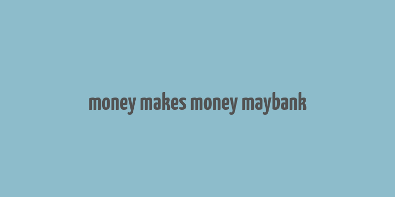 money makes money maybank