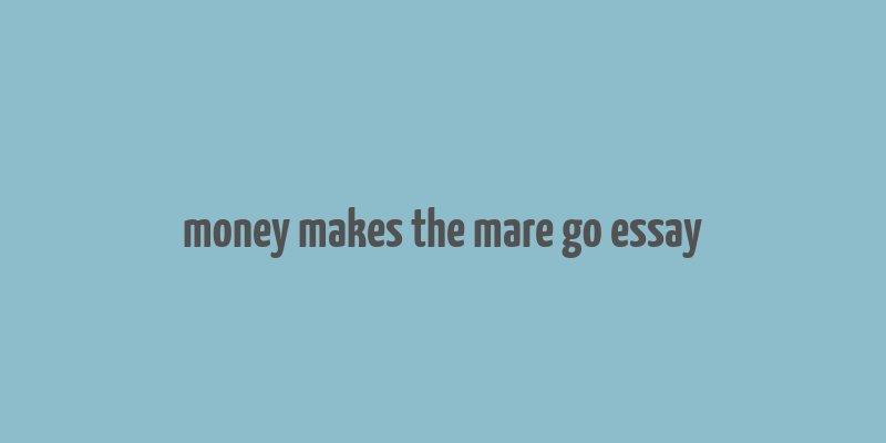 money makes the mare go essay