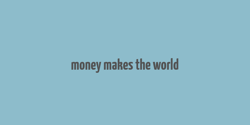 money makes the world