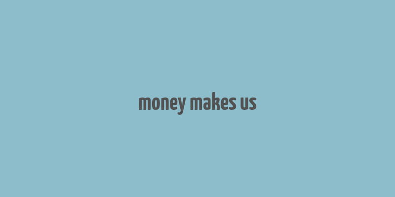 money makes us