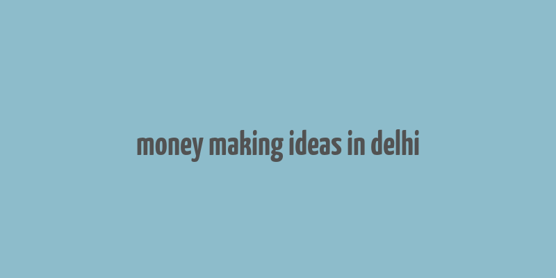 money making ideas in delhi