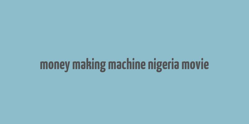 money making machine nigeria movie