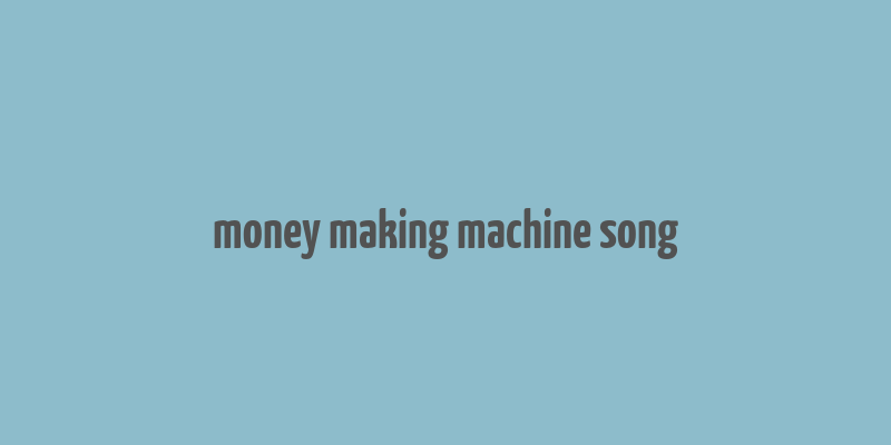 money making machine song