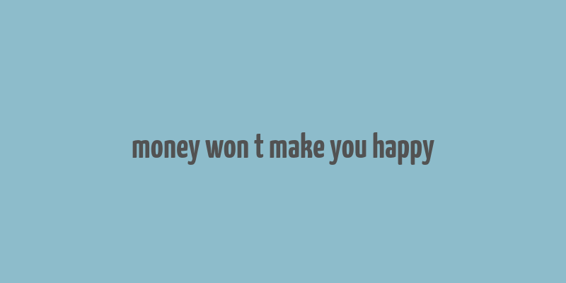 money won t make you happy