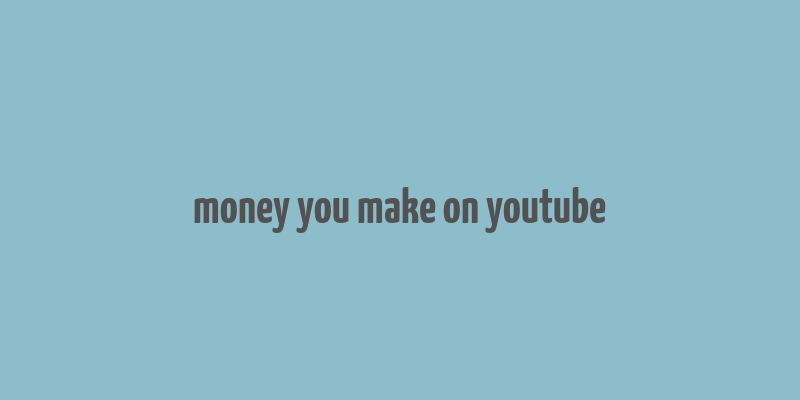 money you make on youtube