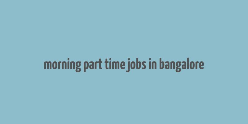 morning part time jobs in bangalore