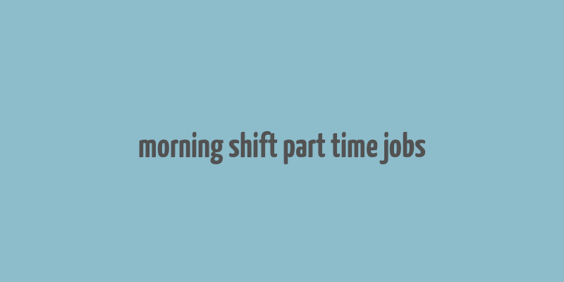 morning shift part time jobs