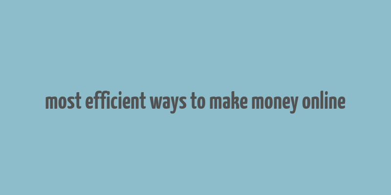 most efficient ways to make money online