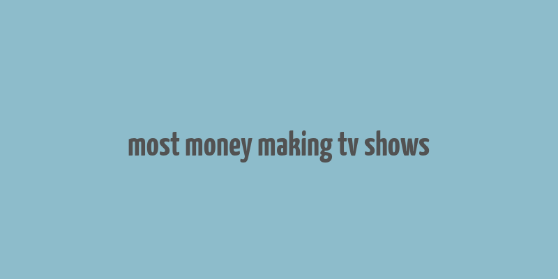 most money making tv shows