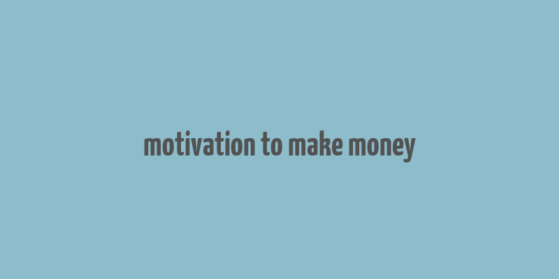 motivation to make money