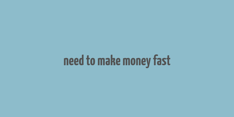 need to make money fast