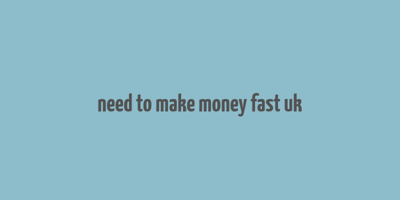 need to make money fast uk