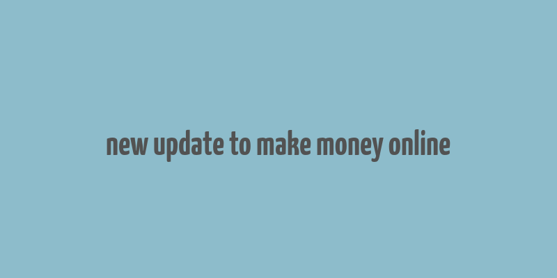 new update to make money online