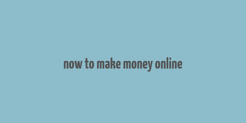 now to make money online