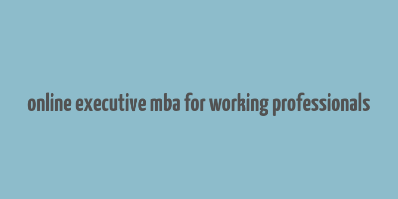 online executive mba for working professionals