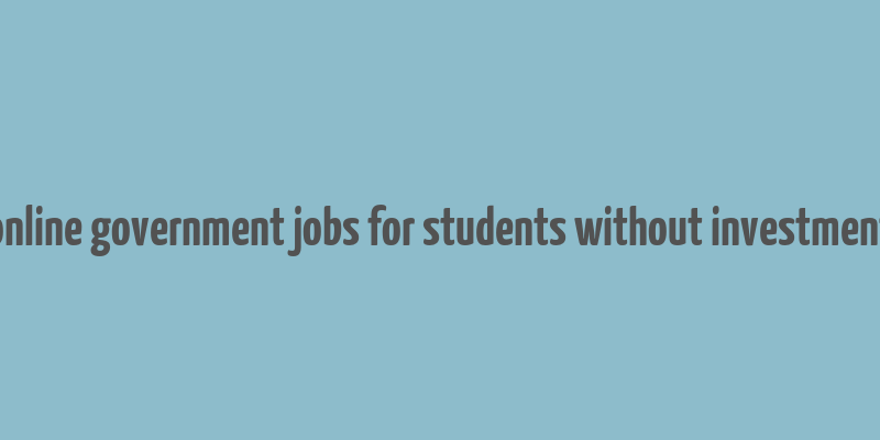 online government jobs for students without investment