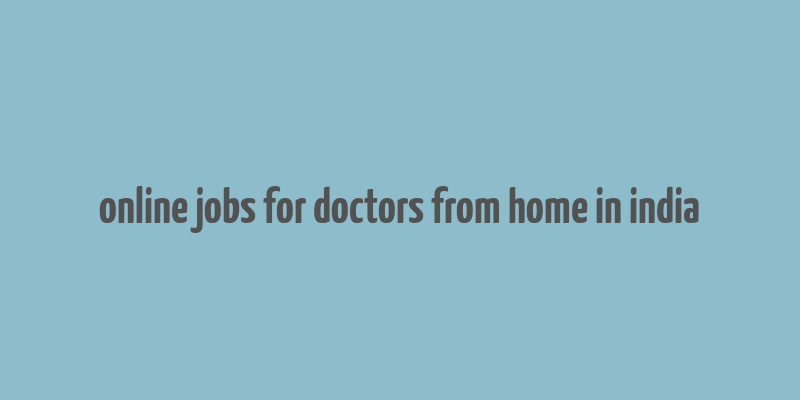 online jobs for doctors from home in india