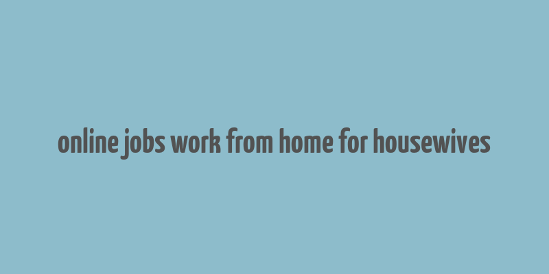 online jobs work from home for housewives