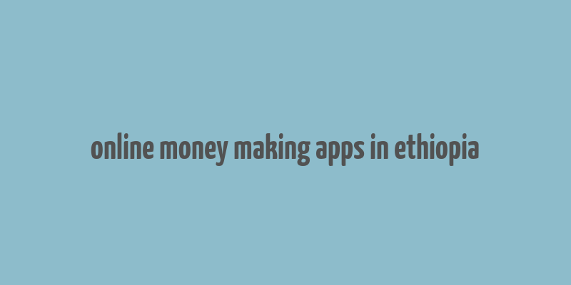 online money making apps in ethiopia