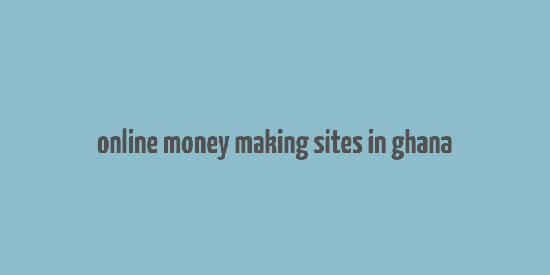 online money making sites in ghana