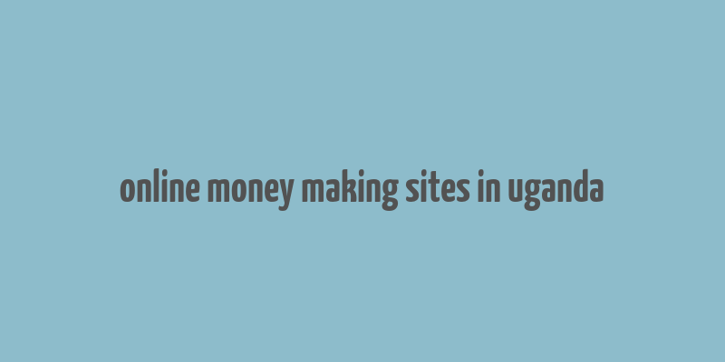 online money making sites in uganda