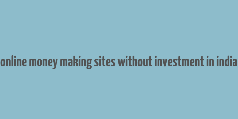 online money making sites without investment in india