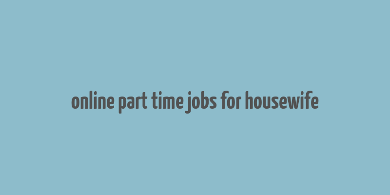 online part time jobs for housewife