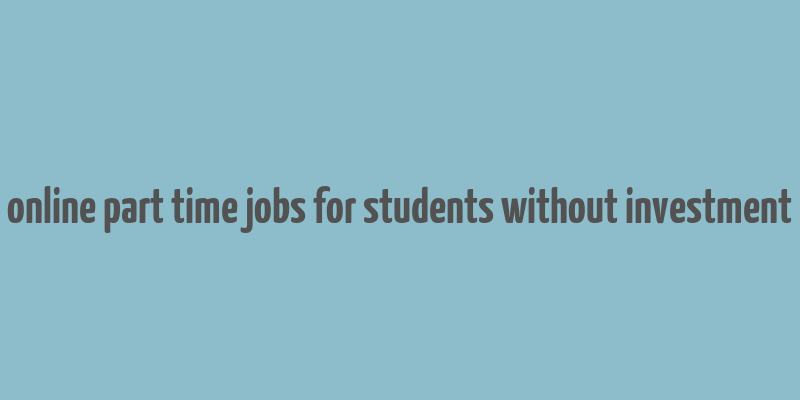 online part time jobs for students without investment