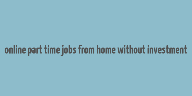 online part time jobs from home without investment