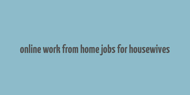 online work from home jobs for housewives