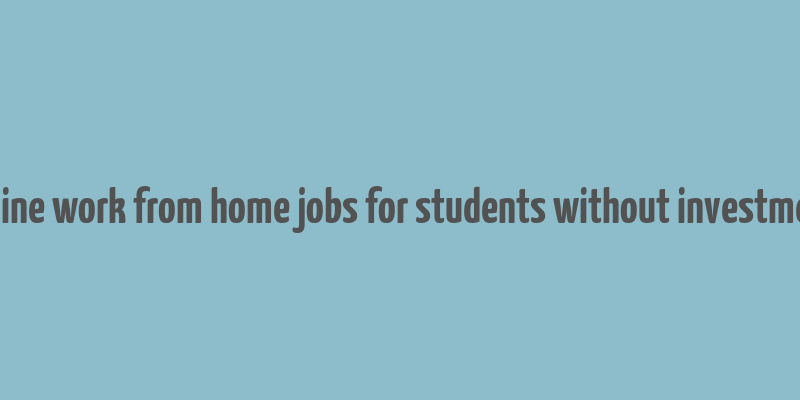 online work from home jobs for students without investment