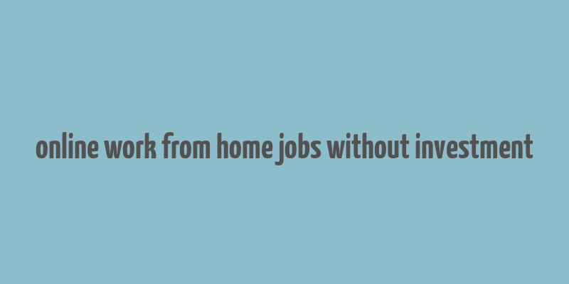 online work from home jobs without investment