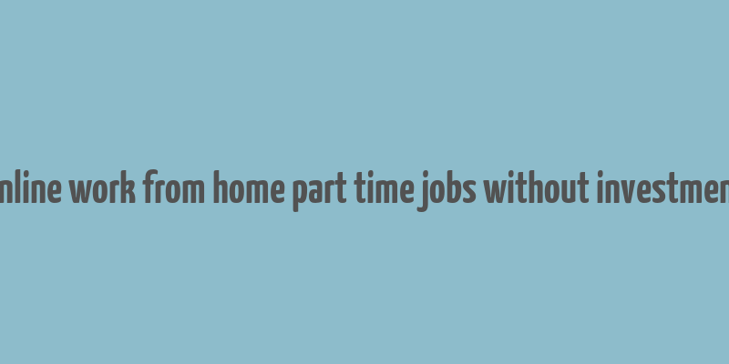 online work from home part time jobs without investment