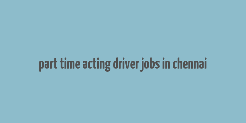 part time acting driver jobs in chennai