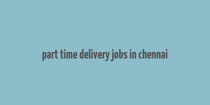 part time delivery jobs in chennai