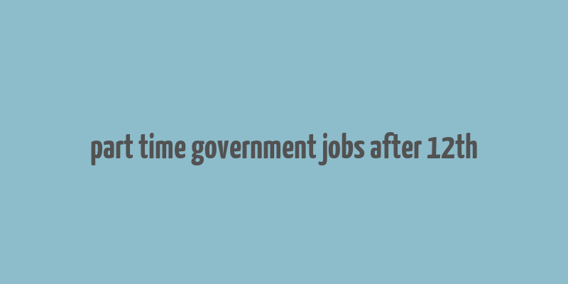 part time government jobs after 12th