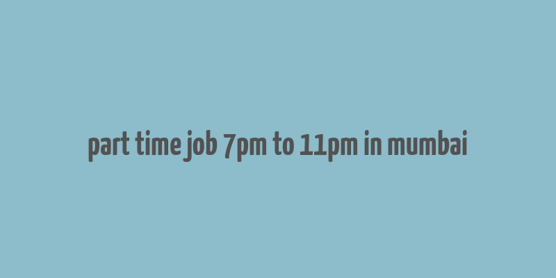 part time job 7pm to 11pm in mumbai