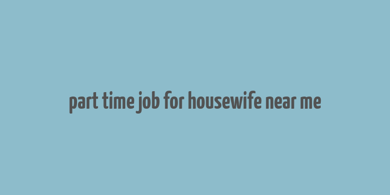 part time job for housewife near me