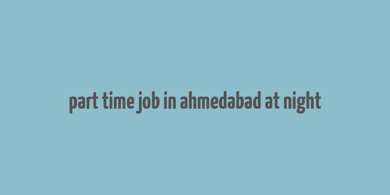 part time job in ahmedabad at night