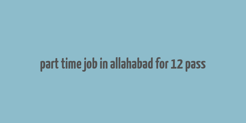 part time job in allahabad for 12 pass