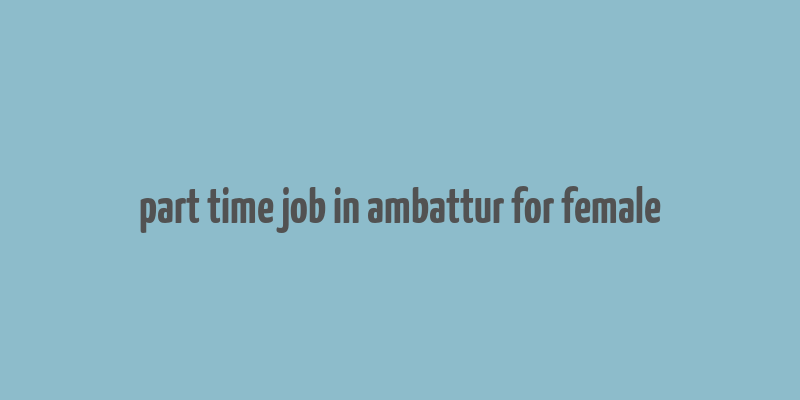 part time job in ambattur for female