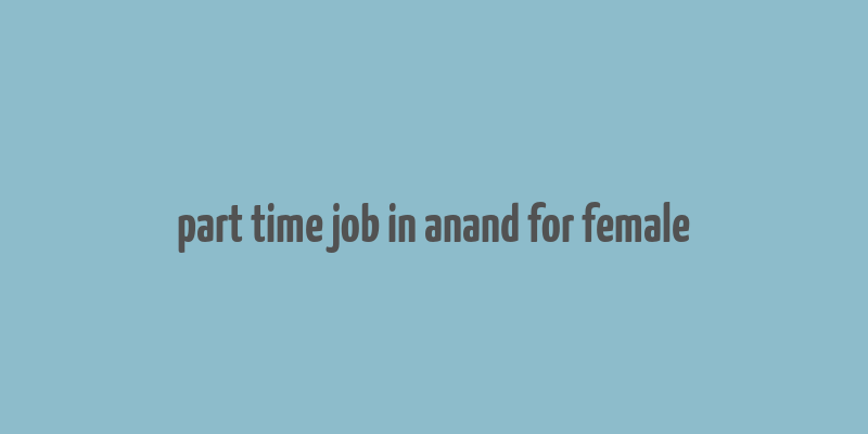 part time job in anand for female