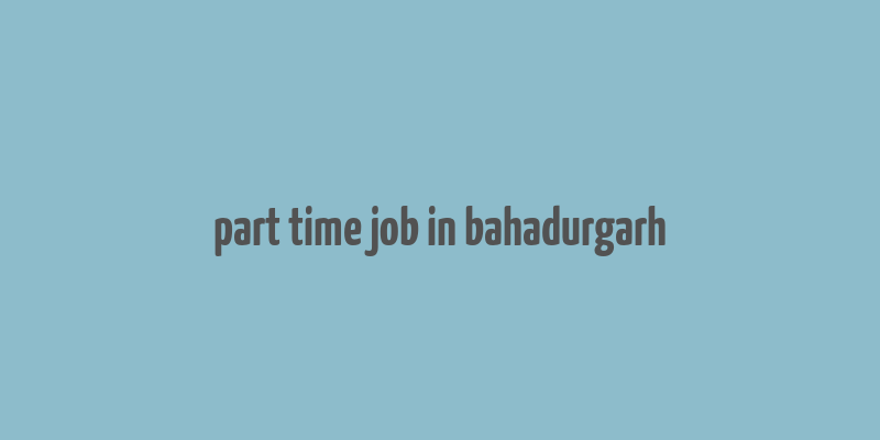 part time job in bahadurgarh