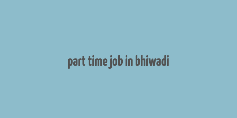 part time job in bhiwadi