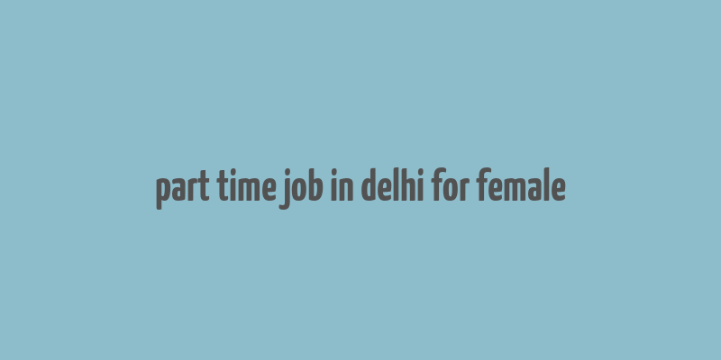 part time job in delhi for female