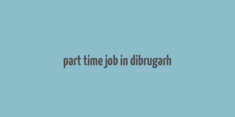 part time job in dibrugarh